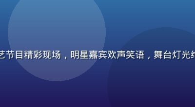 久久影视综艺节目精彩现场，明星嘉宾欢声笑语，舞台灯光绚烂氛围热烈